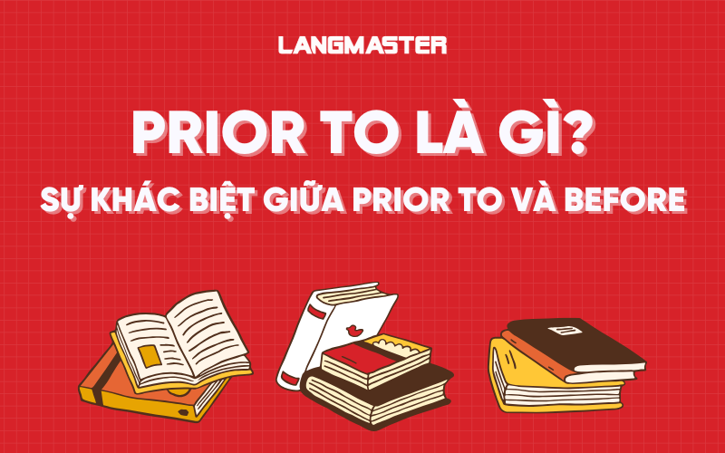 Prior to là gì? Sự khác biệt giữa prior to và before